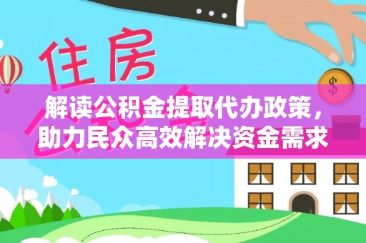 北竿解读公积金提取代办政策，助力民众高效解决资金需求