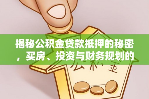 北竿揭秘公积金贷款抵押的秘密，买房、投资与财务规划的智慧选择