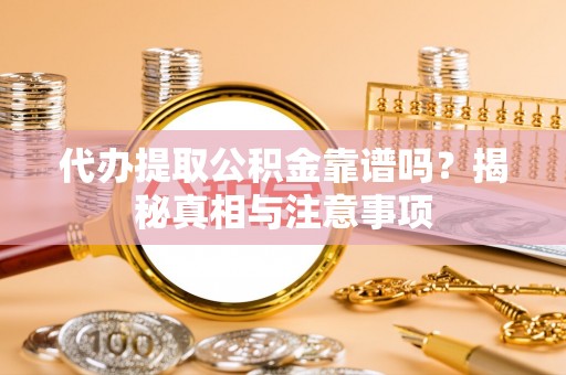 北竿代办提取公积金靠谱吗？揭秘真相与注意事项