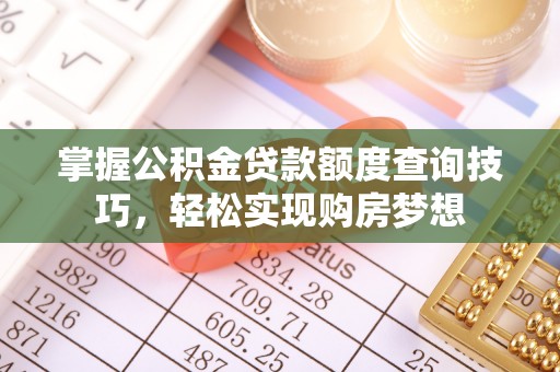 北竿掌握公积金贷款额度查询技巧，轻松实现购房梦想