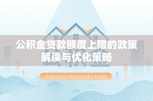北竿公积金贷款额度上限的政策解读与优化策略