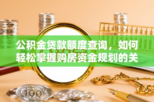 北竿公积金贷款额度查询，如何轻松掌握购房资金规划的关键
