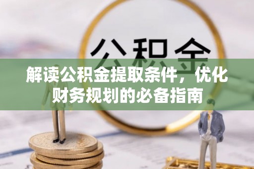 北竿解读公积金提取条件，优化财务规划的必备指南