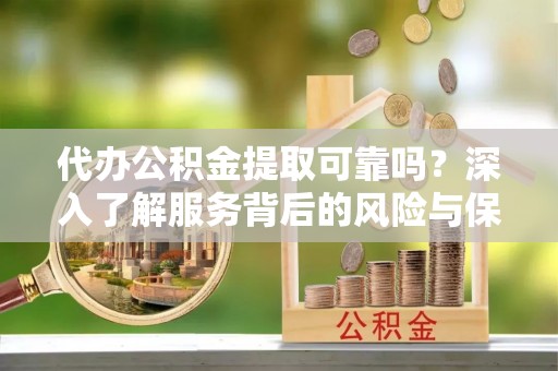 北竿代办公积金提取可靠吗？深入了解服务背后的风险与保障