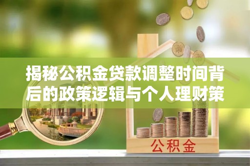 北竿揭秘公积金贷款调整时间背后的政策逻辑与个人理财策略