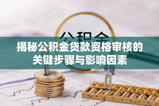 北竿揭秘公积金贷款资格审核的关键步骤与影响因素
