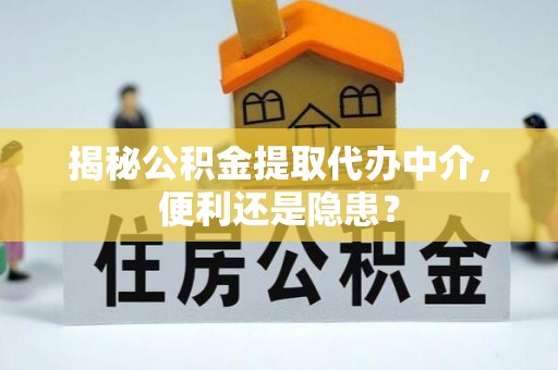 北竿揭秘公积金提取代办中介，便利还是隐患？