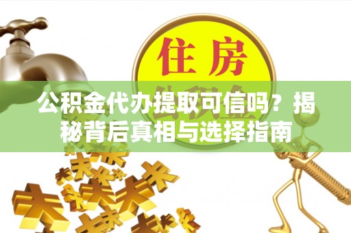 北竿公积金代办提取可信吗？揭秘背后真相与选择指南
