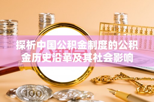 北竿探析中国公积金制度的公积金历史沿革及其社会影响