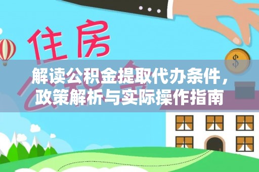 北竿解读公积金提取代办条件，政策解析与实际操作指南
