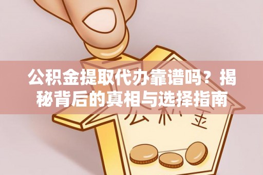 北竿公积金提取代办靠谱吗？揭秘背后的真相与选择指南