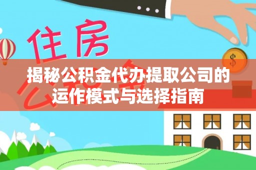 北竿揭秘公积金代办提取公司的运作模式与选择指南