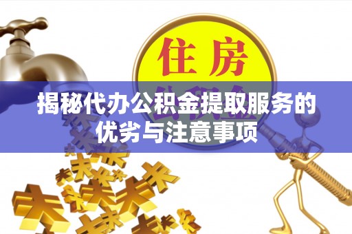 北竿揭秘代办公积金提取服务的优劣与注意事项