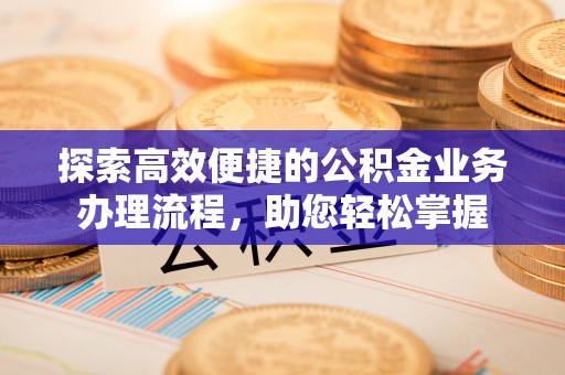 北竿探索高效便捷的公积金业务办理流程，助您轻松掌握