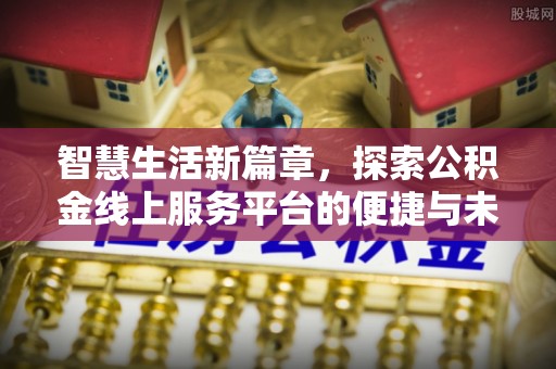 北竿智慧生活新篇章，探索公积金线上服务平台的便捷与未来