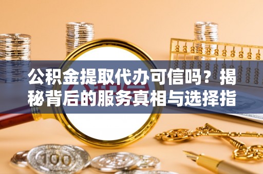 北竿公积金提取代办可信吗？揭秘背后的服务真相与选择指南