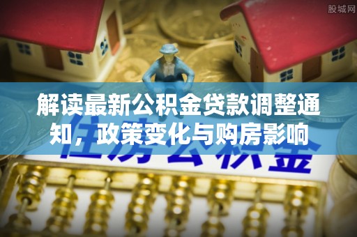 北竿解读最新公积金贷款调整通知，政策变化与购房影响