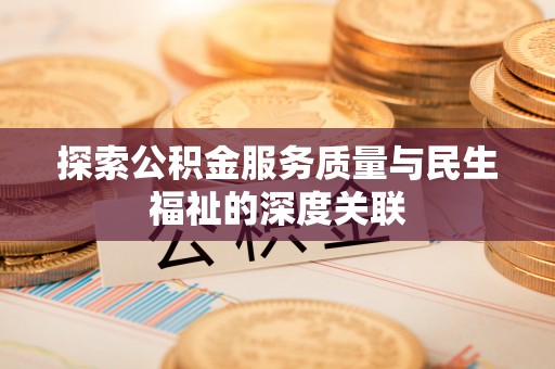 北竿探索公积金服务质量与民生福祉的深度关联