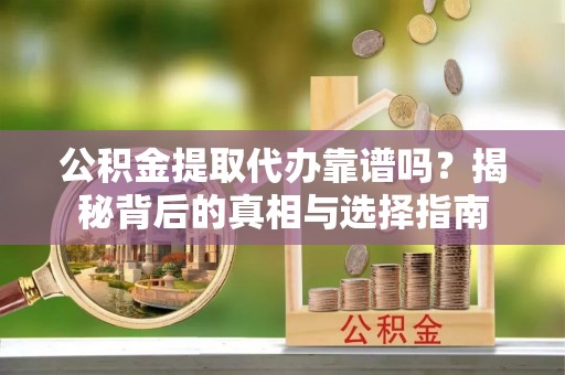 北竿公积金提取代办靠谱吗？揭秘背后的真相与选择指南