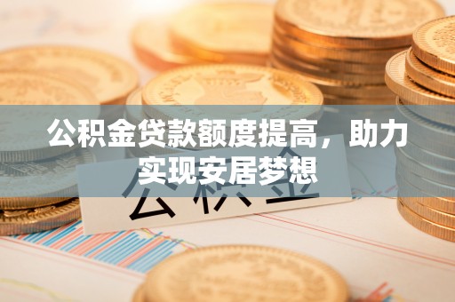 北竿公积金贷款额度提高，助力实现安居梦想