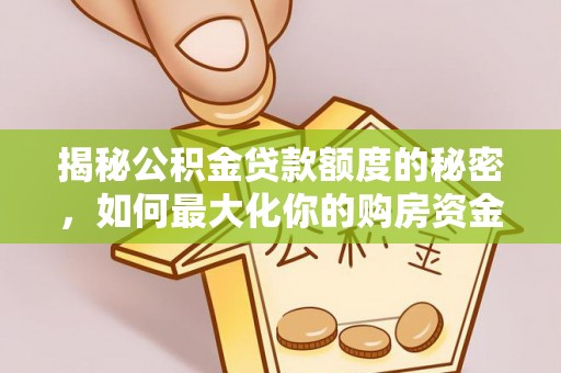 北竿揭秘公积金贷款额度的秘密，如何最大化你的购房资金