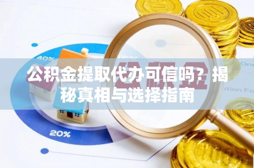 北竿公积金提取代办可信吗？揭秘真相与选择指南