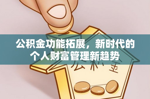 北竿公积金功能拓展，新时代的个人财富管理新趋势