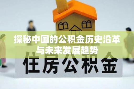 北竿探秘中国的公积金历史沿革与未来发展趋势