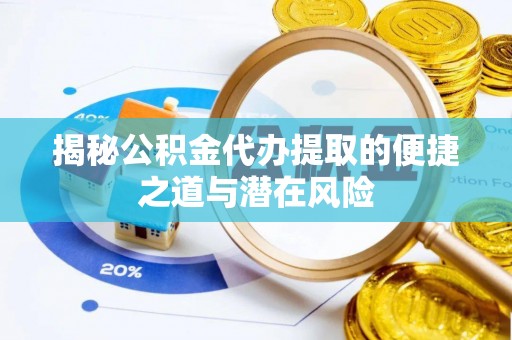北竿揭秘公积金代办提取的便捷之道与潜在风险