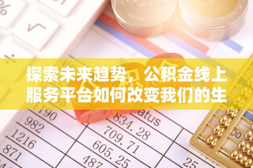 北竿探索未来趋势，公积金线上服务平台如何改变我们的生活