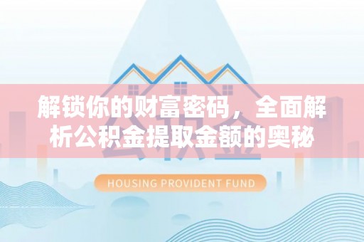 北竿解锁你的财富密码，全面解析公积金提取金额的奥秘