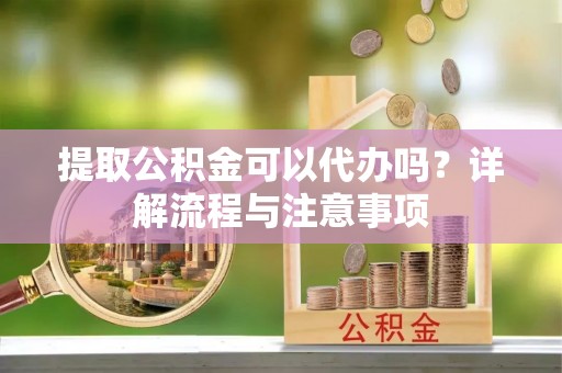 北竿提取公积金可以代办吗？详解流程与注意事项