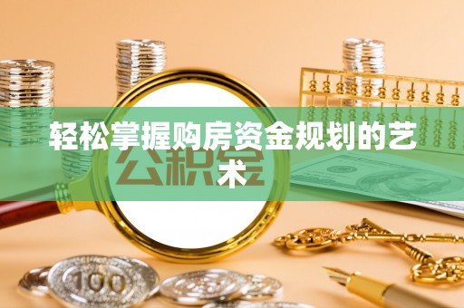 北竿轻松掌握购房资金规划的艺术