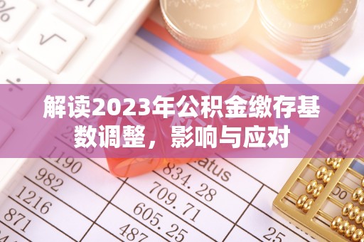 北竿解读2023年公积金缴存基数调整，影响与应对