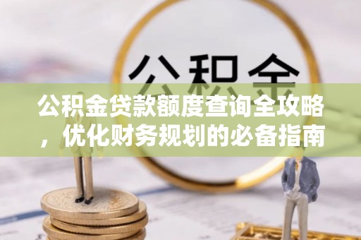 北竿公积金贷款额度查询全攻略，优化财务规划的必备指南