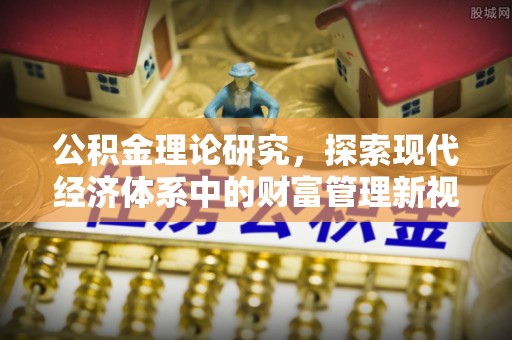 北竿公积金理论研究，探索现代经济体系中的财富管理新视角