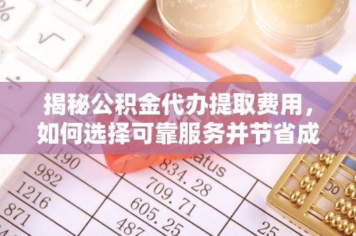 北竿揭秘公积金代办提取费用，如何选择可靠服务并节省成本
