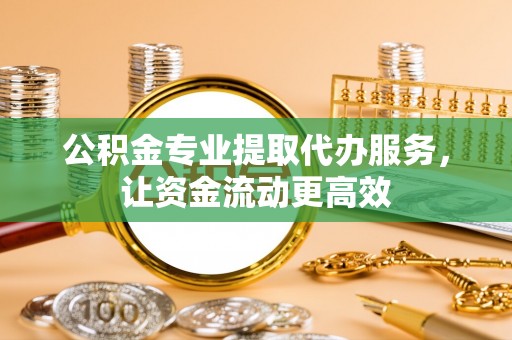 北竿公积金专业提取代办服务，让资金流动更高效