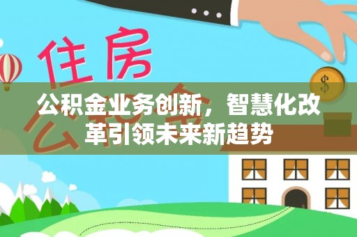 北竿公积金业务创新，智慧化改革引领未来新趋势