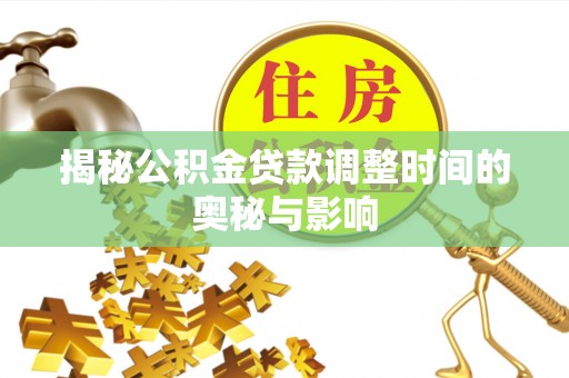 北竿揭秘公积金贷款调整时间的奥秘与影响