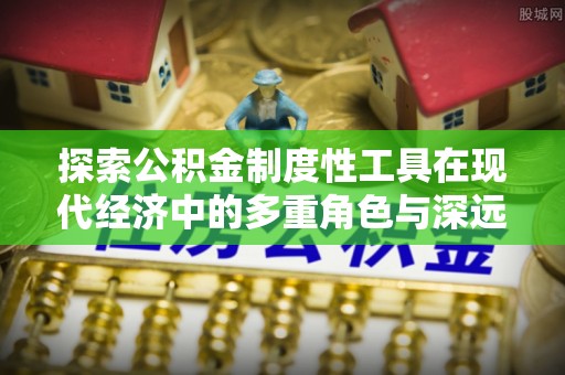 北竿探索公积金制度性工具在现代经济中的多重角色与深远影响