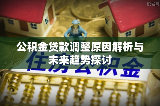 北竿公积金贷款调整原因解析与未来趋势探讨