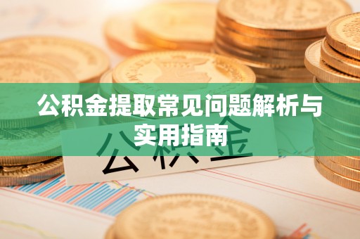 北竿公积金提取常见问题解析与实用指南