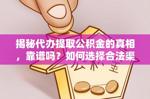 北竿揭秘代办提取公积金的真相，靠谱吗？如何选择合法渠道