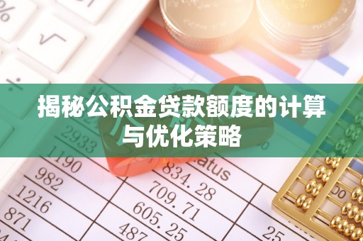 北竿揭秘公积金贷款额度的计算与优化策略
