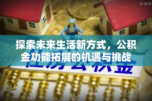 北竿探索未来生活新方式，公积金功能拓展的机遇与挑战