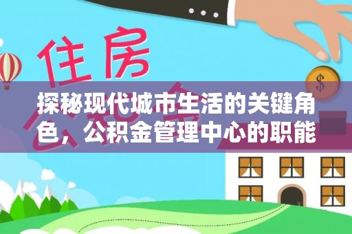 北竿探秘现代城市生活的关键角色，公积金管理中心的职能与影响