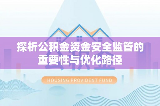 北竿探析公积金资金安全监管的重要性与优化路径