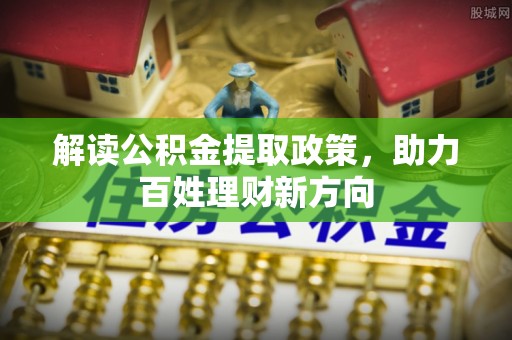 北竿解读公积金提取政策，助力百姓理财新方向