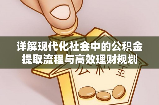 北竿详解现代化社会中的公积金提取流程与高效理财规划
